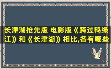 长津湖抢先版 电影版《跨过鸭绿江》和《长津湖》相比,各有哪些优点和缺点